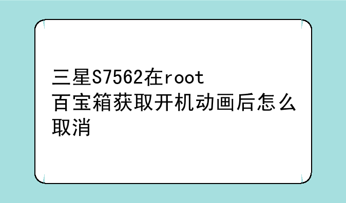 三星S7562在root百宝箱获取开机动画后怎么取消