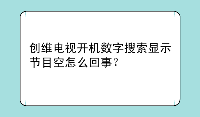 创维电视开机数字搜索显示节目空怎么回事？
