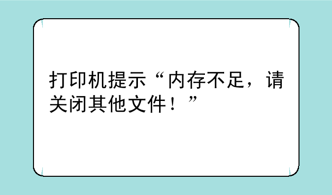 打印机提示“内存不足，请关闭其他文件！”