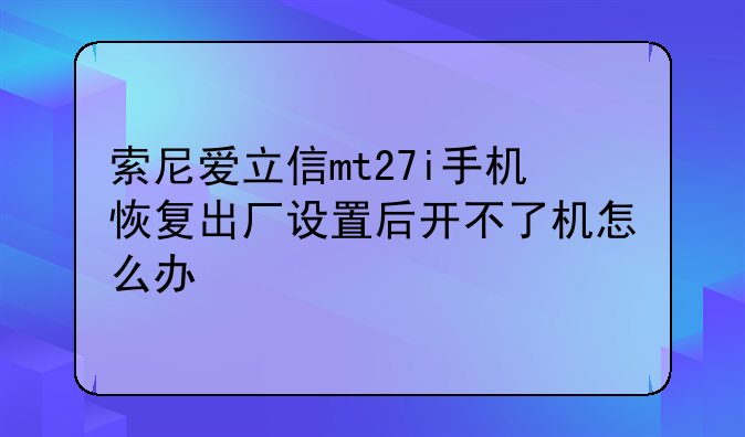 索尼爱立信mt27i手机恢复出厂设置后开不了机怎么办