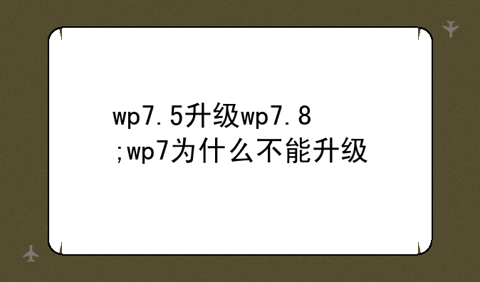 wp7.5升级wp7.8;wp7为什么不能升级