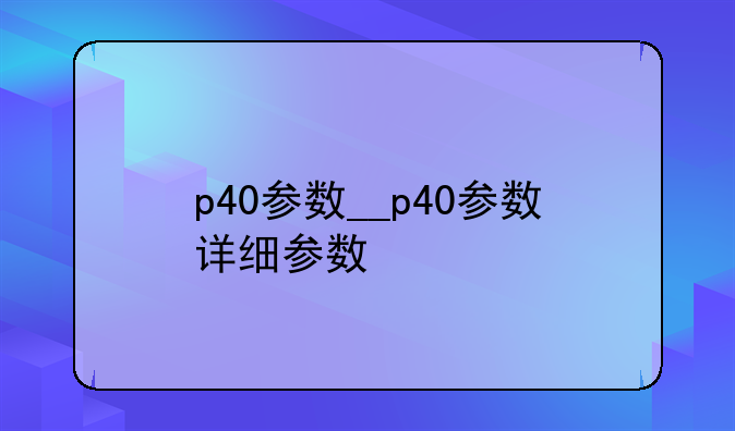 p40参数__p40参数详细参数
