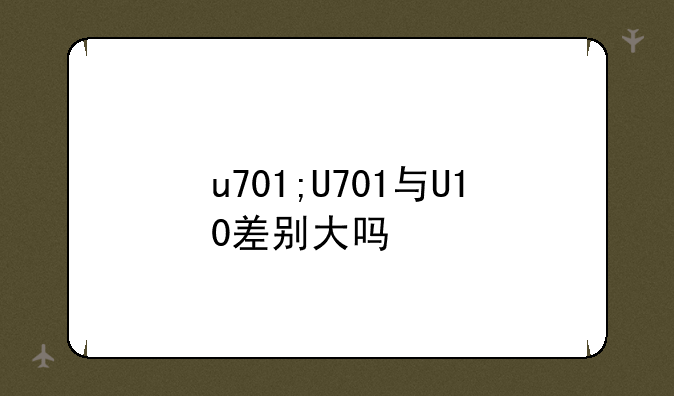 u701;U701与U10差别大吗