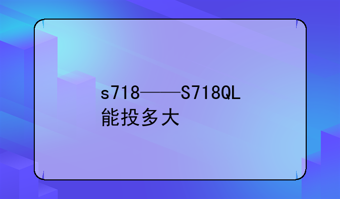 s718——S718QL能投多大