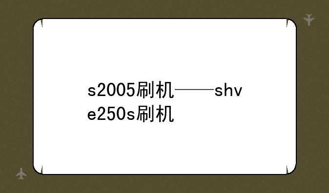 s2005刷机——shve250s刷机