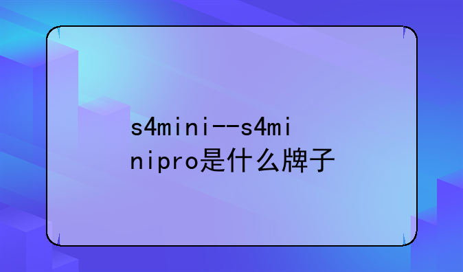 s4mini--s4minipro是什么牌子