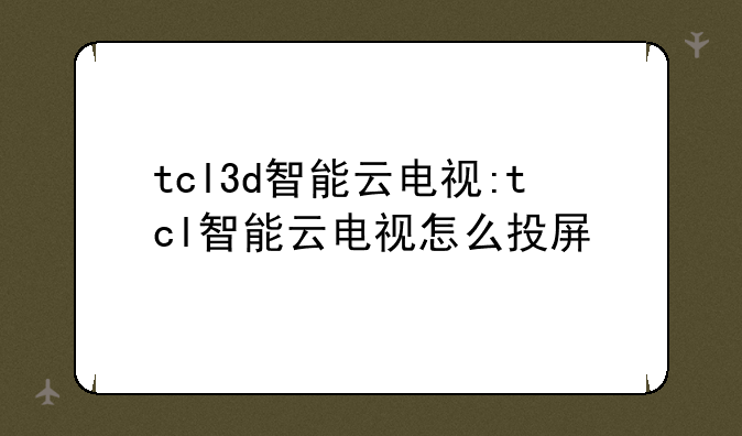 tcl3d智能云电视:tcl智能云电视怎么投屏