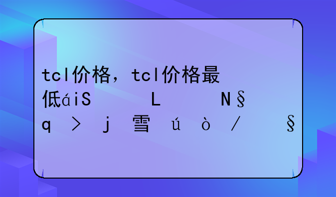 tcl价格，tcl价格最低的65寸电视有哪些型号
