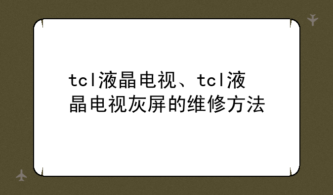 tcl液晶电视、tcl液晶电视灰屏的维修方法