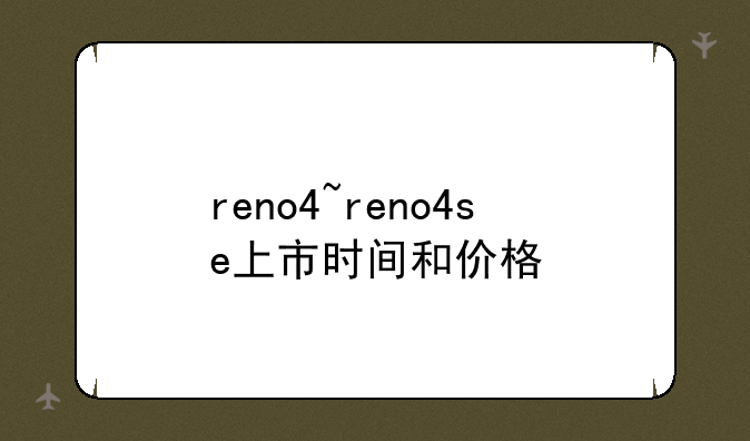 reno4~reno4se上市时间和价格