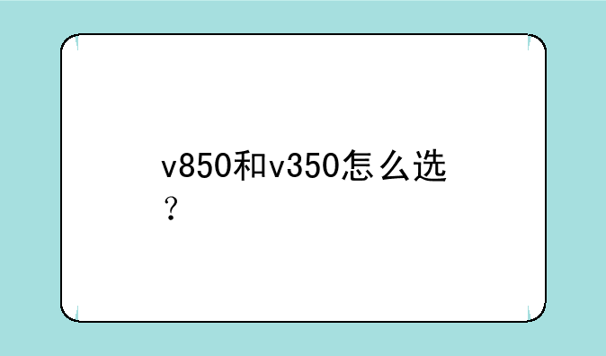 v850和v350怎么选？