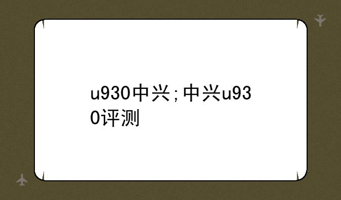 u930中兴;中兴u930评测