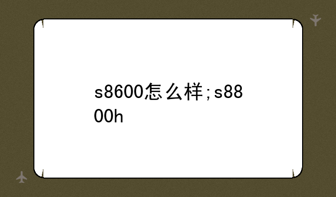 s8600怎么样;s8800h