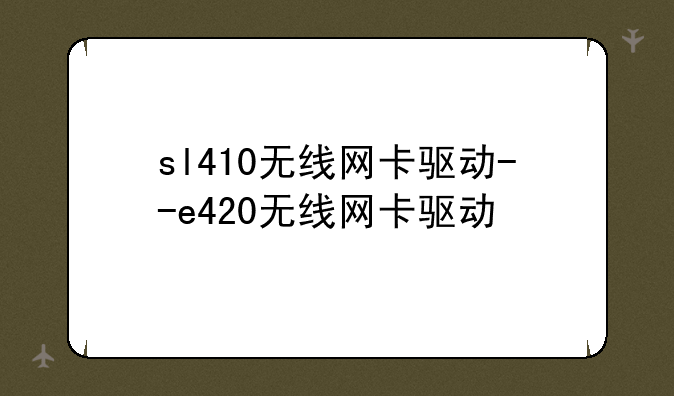 sl410无线网卡驱动--e420无线网卡驱动