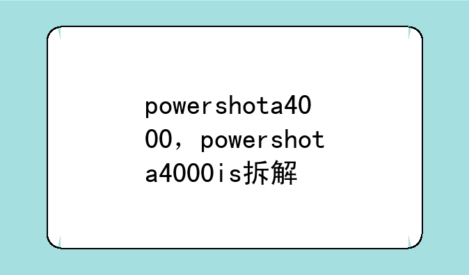 powershota4000，powershota4000is拆解