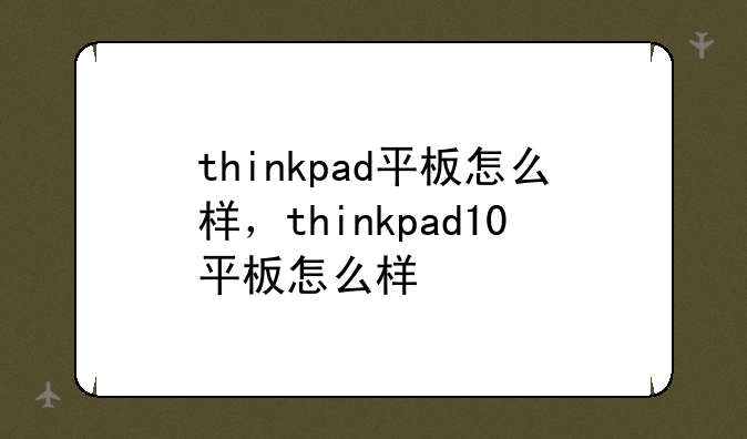 thinkpad平板怎么样，thinkpad10平板怎么样