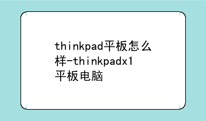 thinkpad平板怎么样-thinkpadx1平板电脑
