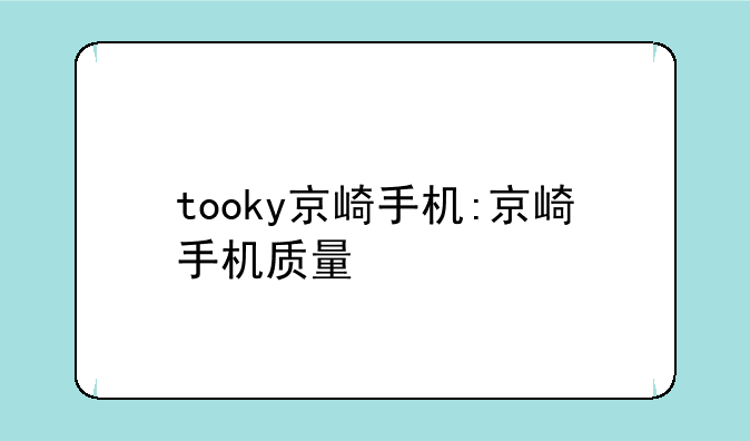 tooky京崎手机:京崎手机质量