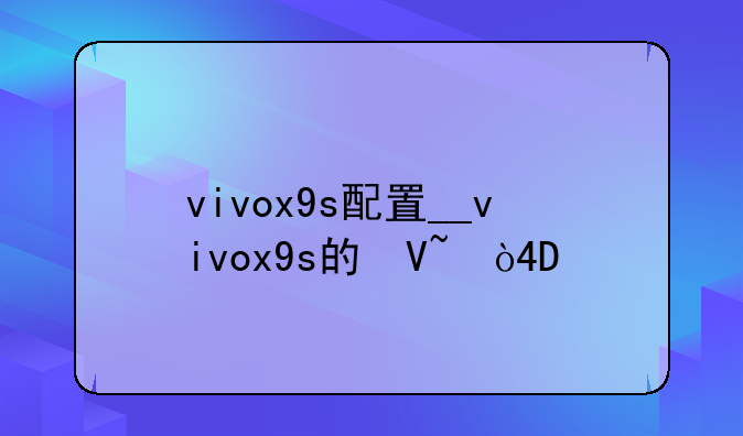 vivox9s配置__vivox9s的参数