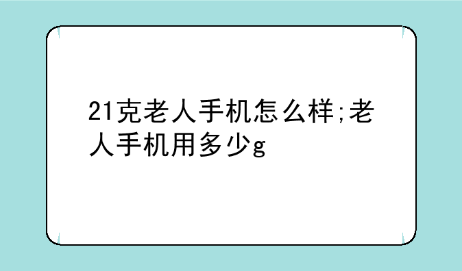 21克老人手机怎么样;老人手机用多少g