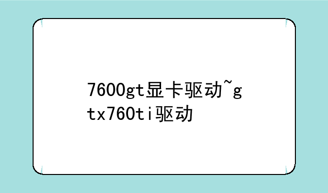 7600gt显卡驱动~gtx760ti驱动
