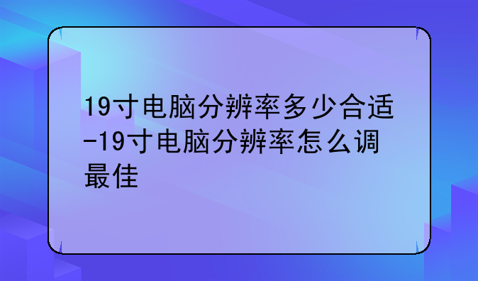19寸电脑分辨率多少合适-19寸电脑分辨率怎么调最佳