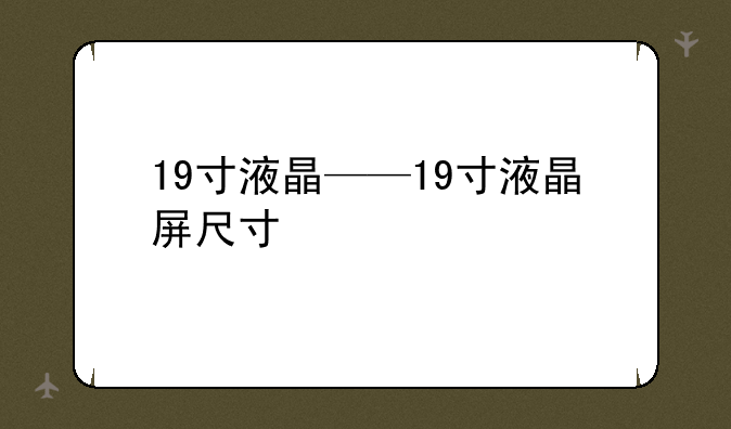 19寸液晶——19寸液晶屏尺寸