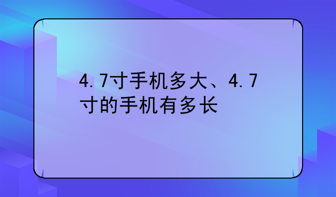 4.7寸手机多大、4.7寸的手机有多长