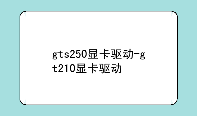 gts250显卡驱动-gt210显卡驱动