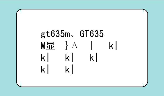 gt635m、GT635M显卡怎么样