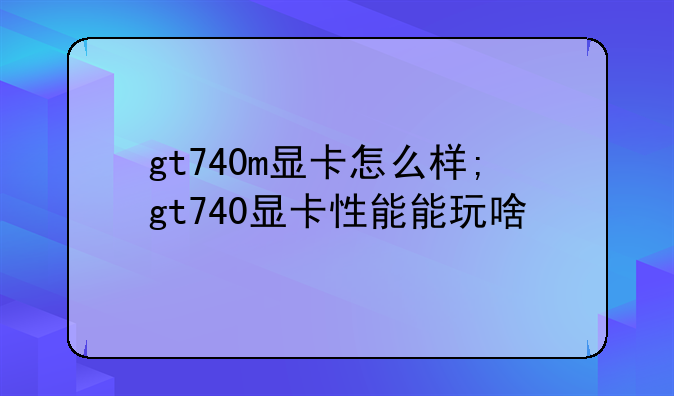gt740m显卡怎么样;gt740显卡性能能玩啥