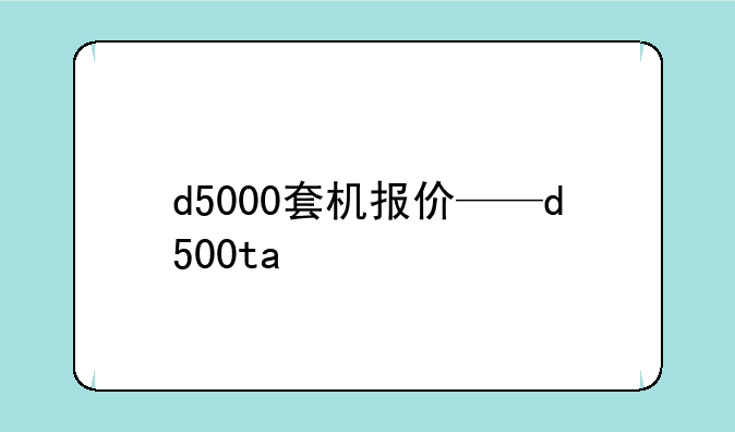 d5000套机报价——d500ta