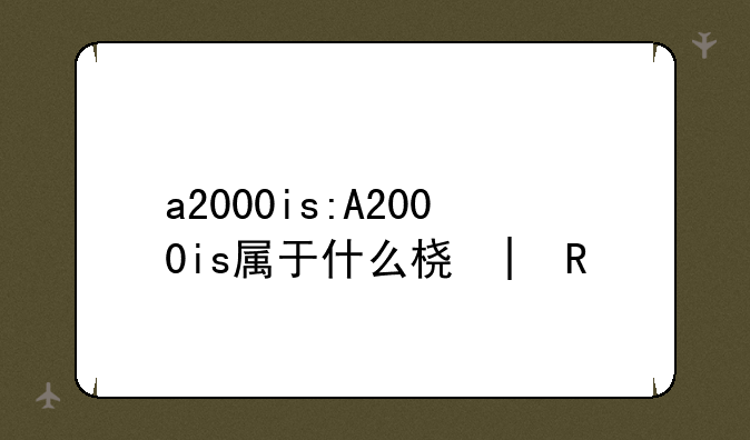 a2000is:A2000is属于什么档次