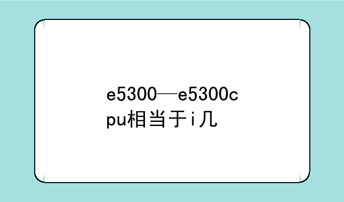 e5300—e5300cpu相当于i几