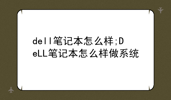 dell笔记本怎么样;DeLL笔记本怎么样做系统
