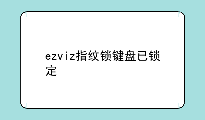 ezviz指纹锁键盘已锁定