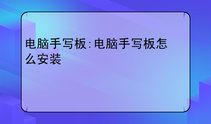 电脑手写板:电脑手写板怎么安装使用