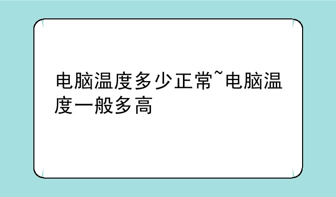 电脑温度多少正常~电脑温度一般多高
