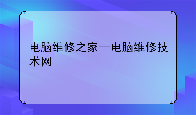 电脑维修之家—电脑维修技术网