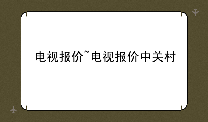 电视报价~电视报价中关村