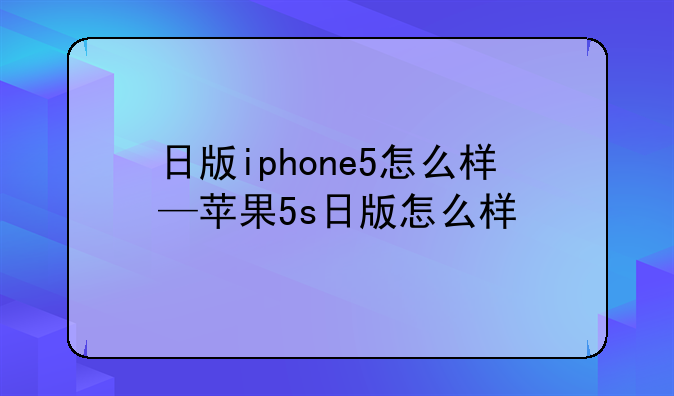 日版iphone5怎么样—苹果5s日版怎么样