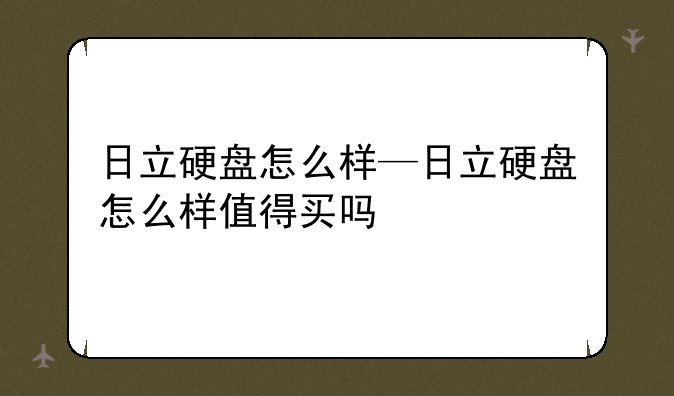 日立硬盘怎么样—日立硬盘怎么样值得买吗