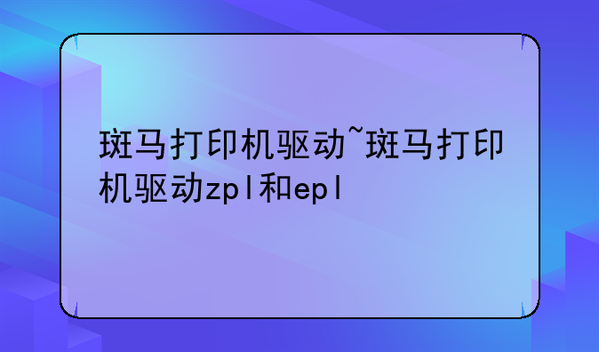 斑马打印机驱动~斑马打印机驱动zpl和epl