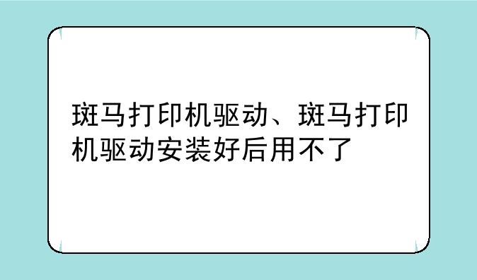 斑马打印机驱动、斑马打印机驱动安装好后用不了