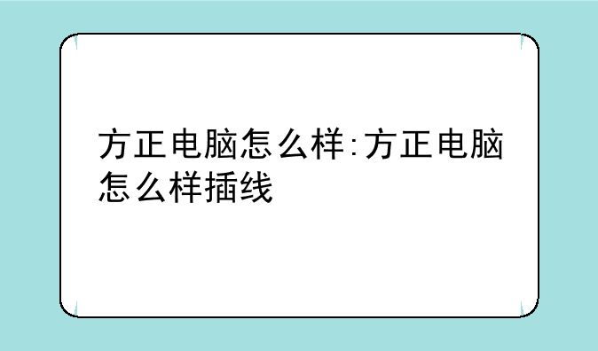 方正电脑怎么样:方正电脑怎么样插线
