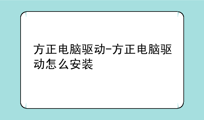 方正电脑驱动-方正电脑驱动怎么安装