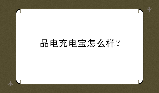 品电充电宝怎么样？