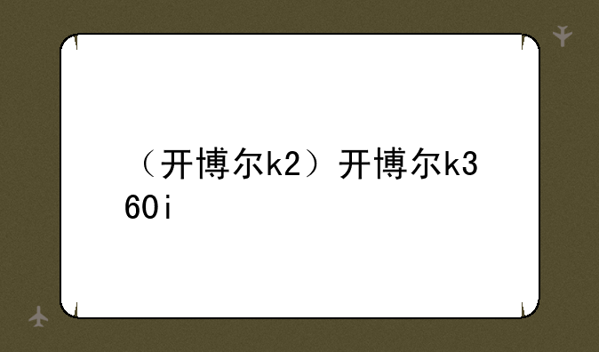 （开博尔k2）开博尔k360i