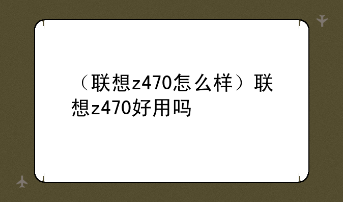（联想z470怎么样）联想z470好用吗
