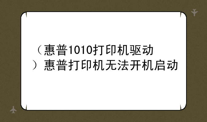 （惠普1010打印机驱动）惠普打印机无法开机启动